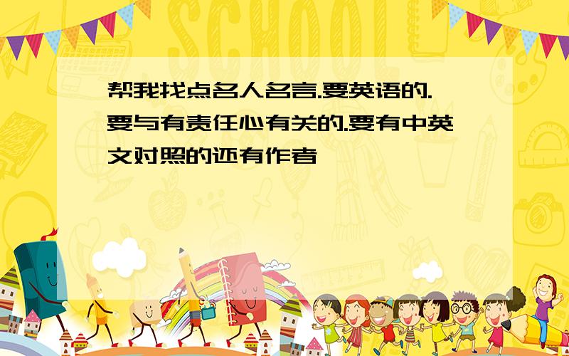 帮我找点名人名言.要英语的.要与有责任心有关的.要有中英文对照的还有作者,