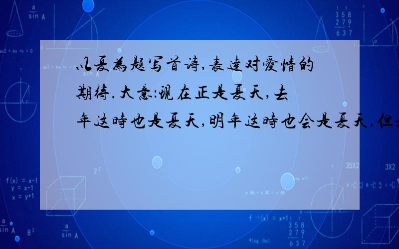 以夏为题写首诗,表达对爱情的期待.大意：现在正是夏天,去年这时也是夏天,明年这时也会是夏天,但是什么时候的夏天才会是真正的夏天呢?