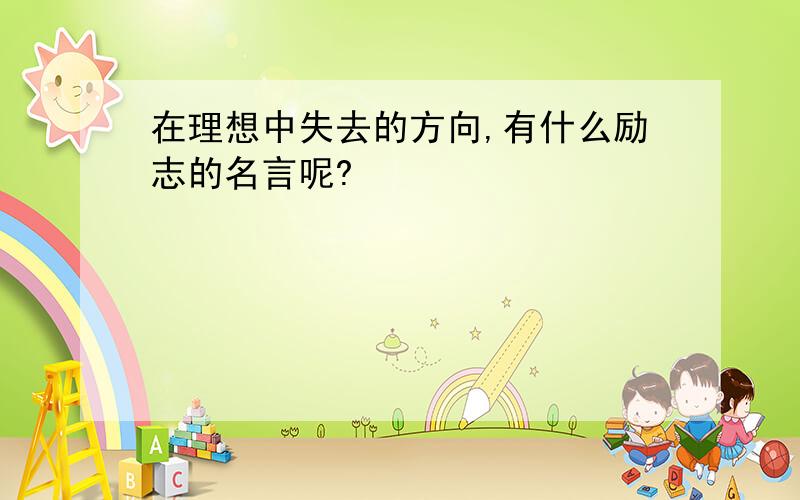 在理想中失去的方向,有什么励志的名言呢?