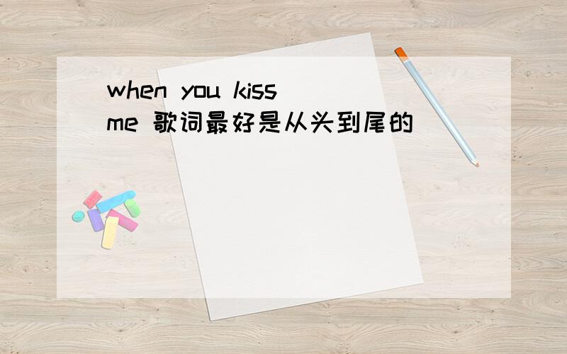 when you kiss me 歌词最好是从头到尾的