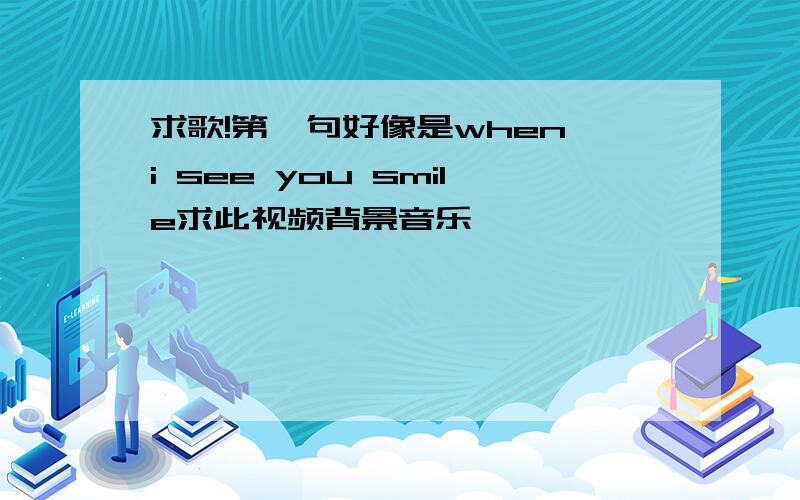 求歌!第一句好像是when i see you smile求此视频背景音乐