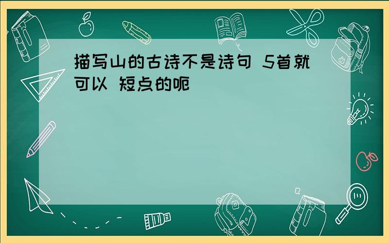 描写山的古诗不是诗句 5首就可以 短点的呃