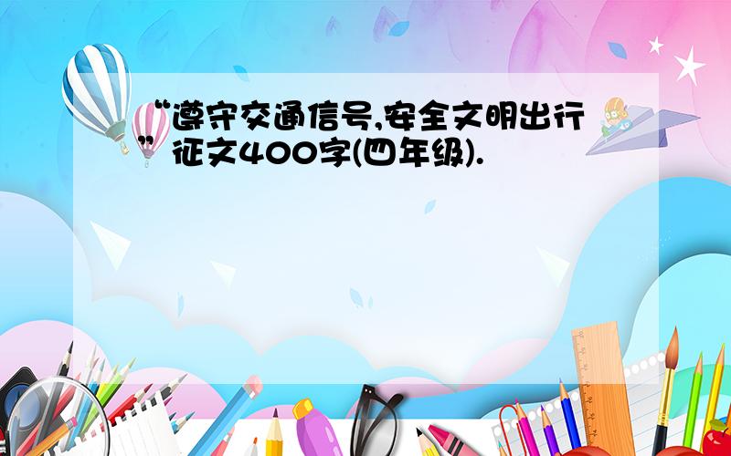 “遵守交通信号,安全文明出行”征文400字(四年级).