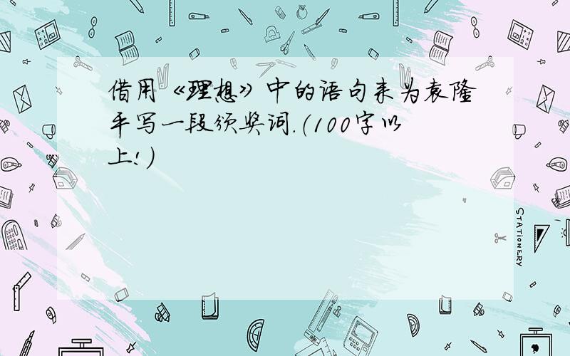 借用《理想》中的语句来为袁隆平写一段颁奖词.（100字以上!）