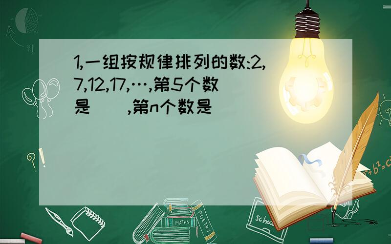 1,一组按规律排列的数:2,7,12,17,…,第5个数是（）,第n个数是（）