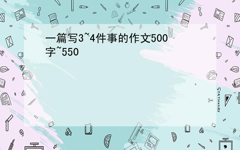 一篇写3~4件事的作文500字~550