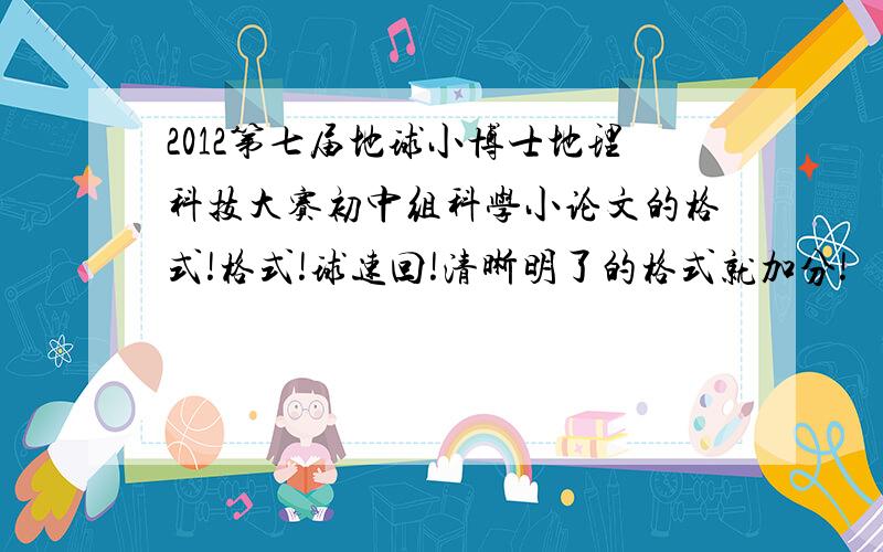 2012第七届地球小博士地理科技大赛初中组科学小论文的格式!格式!球速回!清晰明了的格式就加分!