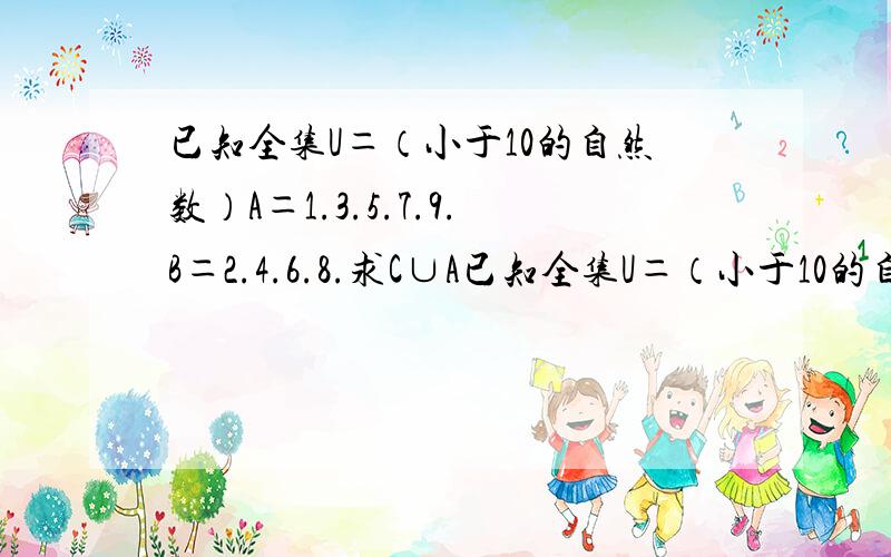 已知全集U＝（小于10的自然数）A＝1.3.5.7.9.B＝2.4.6.8.求C∪A已知全集U＝（小于10的自然数）A＝1.3.5.7.9.B＝2.4.6.8.求C∪A 和C∪B