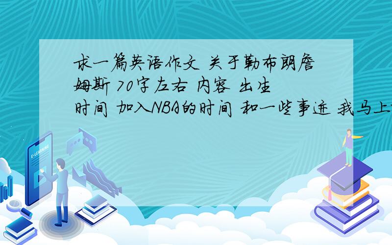 求一篇英语作文 关于勒布朗詹姆斯 70字左右 内容 出生时间 加入NBA的时间 和一些事迹 我马上就要 速度 初2是英语~~~~~~