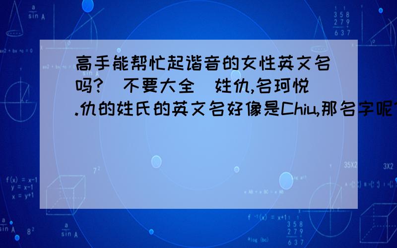 高手能帮忙起谐音的女性英文名吗?（不要大全）姓仇,名珂悦.仇的姓氏的英文名好像是Chiu,那名字呢?