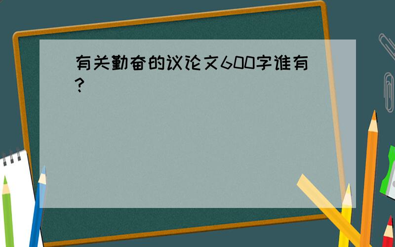 有关勤奋的议论文600字谁有?