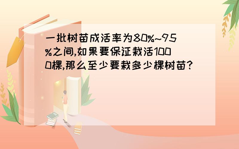 一批树苗成活率为80%~95%之间,如果要保证栽活1000棵,那么至少要栽多少棵树苗?