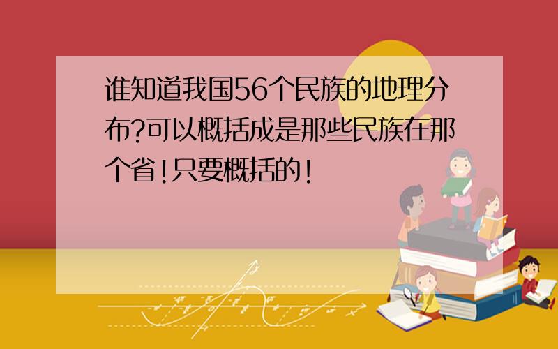 谁知道我国56个民族的地理分布?可以概括成是那些民族在那个省!只要概括的!