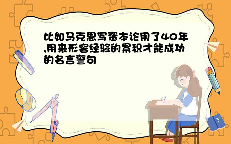 比如马克思写资本论用了40年,用来形容经验的累积才能成功的名言警句