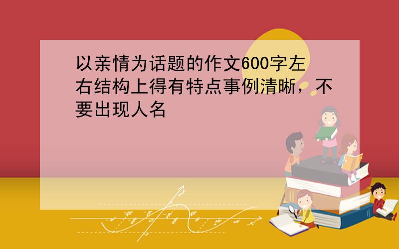 以亲情为话题的作文600字左右结构上得有特点事例清晰，不要出现人名