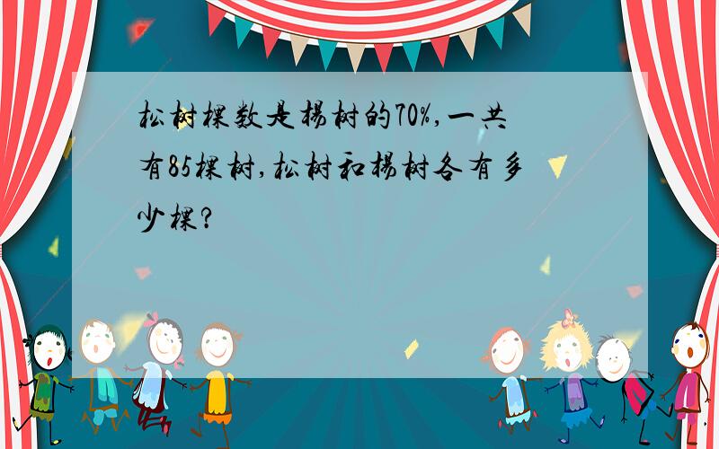 松树棵数是杨树的70%,一共有85棵树,松树和杨树各有多少棵?