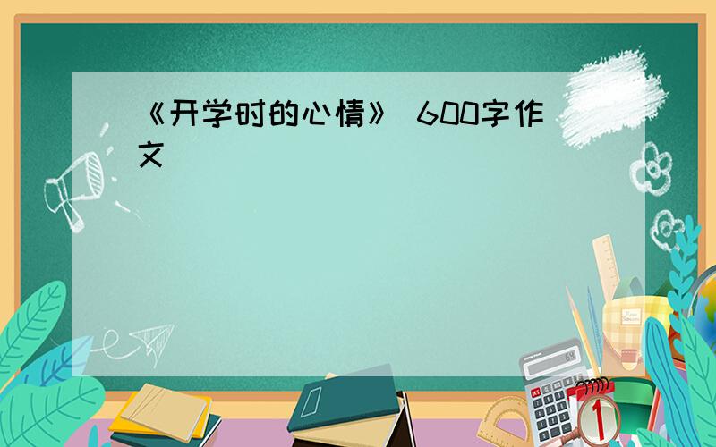 《开学时的心情》 600字作文