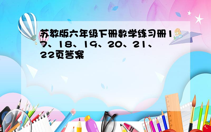 苏教版六年级下册数学练习册17、18、19、20、21、22页答案