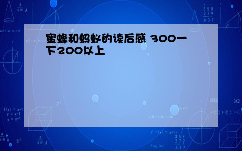 蜜蜂和蚂蚁的读后感 300一下200以上