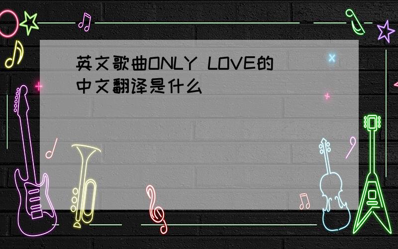 英文歌曲ONLY LOVE的中文翻译是什么