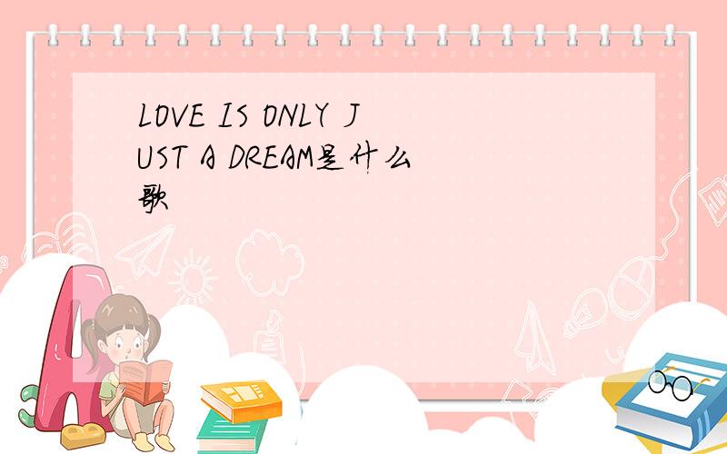 LOVE IS ONLY JUST A DREAM是什么歌