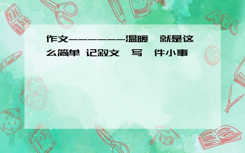 作文------温暖,就是这么简单 记叙文、写一件小事、