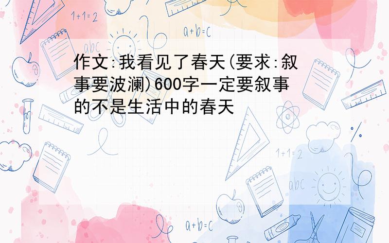 作文:我看见了春天(要求:叙事要波澜)600字一定要叙事的不是生活中的春天