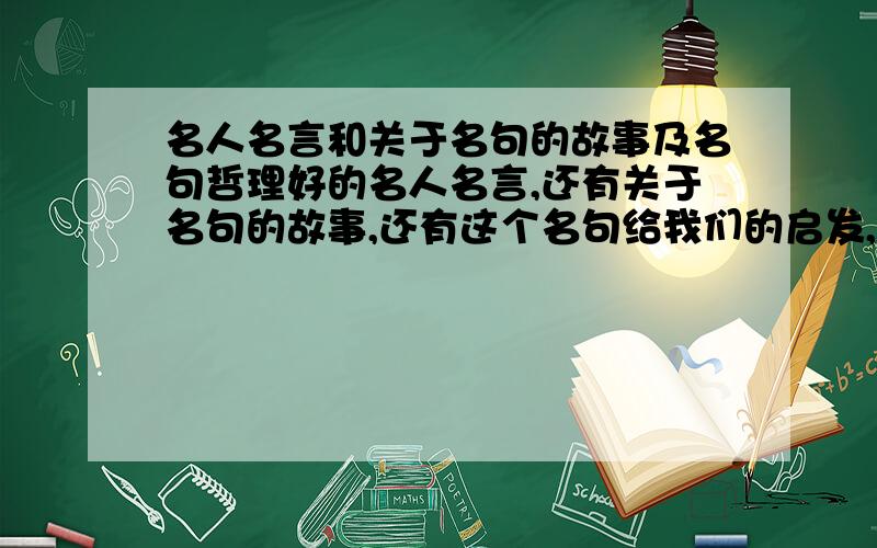 名人名言和关于名句的故事及名句哲理好的名人名言,还有关于名句的故事,还有这个名句给我们的启发,告诉了我们什么,都要有.