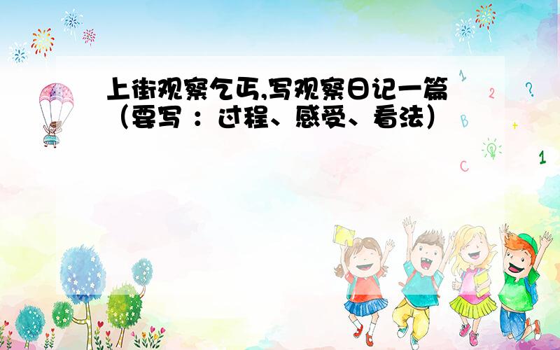 上街观察乞丐,写观察日记一篇（要写 ：过程、感受、看法）