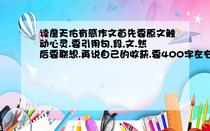 读詹天佑有感作文首先要原文触动心灵.要引用句,段,文.然后要联想.再说自己的收获.要400字左右的.