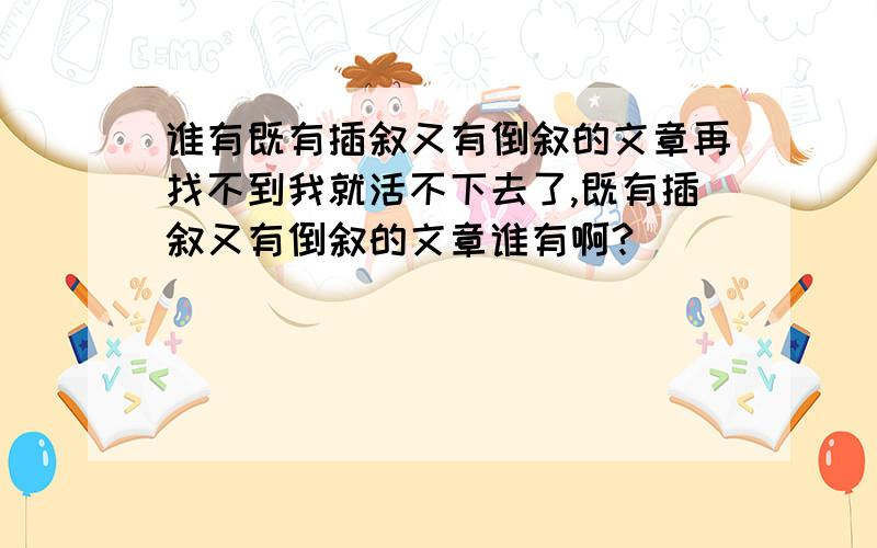 谁有既有插叙又有倒叙的文章再找不到我就活不下去了,既有插叙又有倒叙的文章谁有啊?