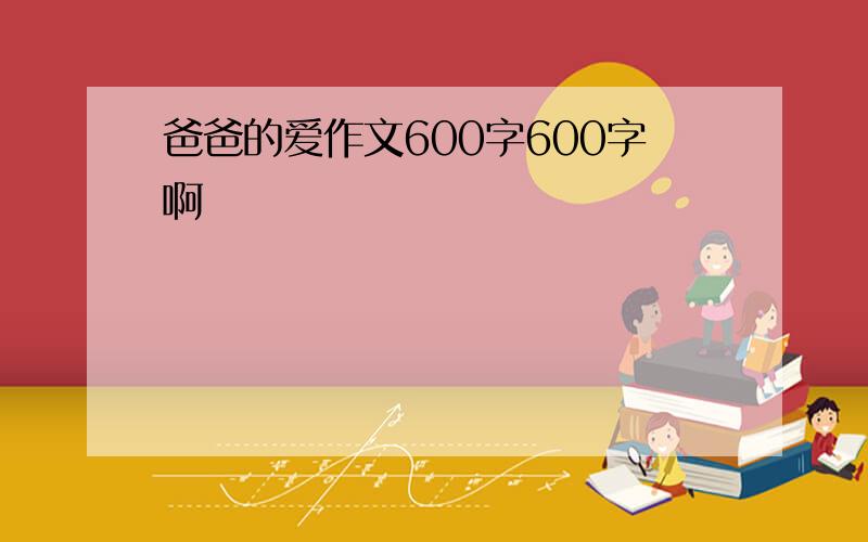 爸爸的爱作文600字600字啊