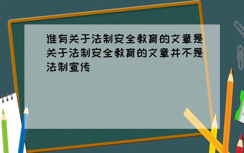 谁有关于法制安全教育的文章是关于法制安全教育的文章并不是法制宣传