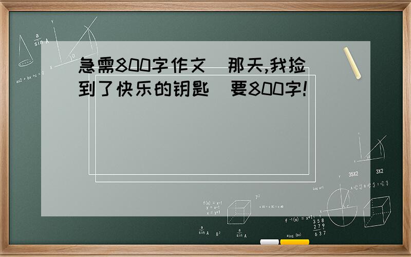 急需800字作文（那天,我捡到了快乐的钥匙）要800字!