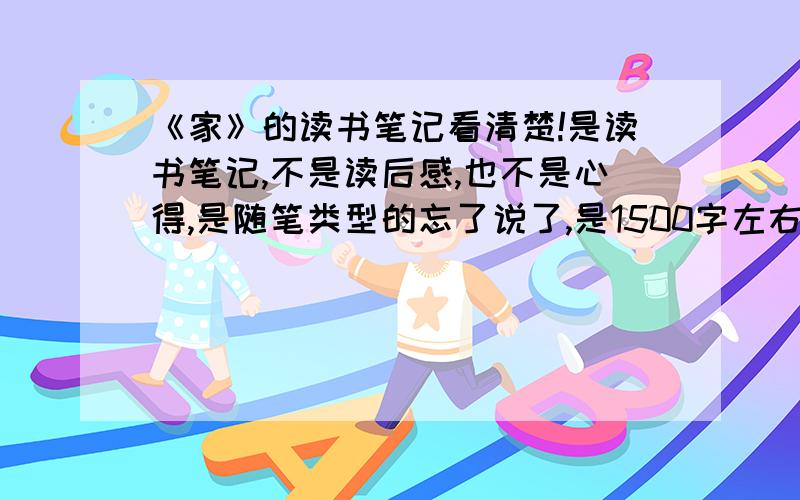 《家》的读书笔记看清楚!是读书笔记,不是读后感,也不是心得,是随笔类型的忘了说了,是1500字左右的呃呃呃,不好意思,能加点吗