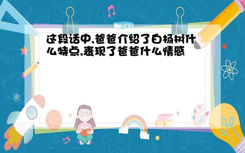 这段话中,爸爸介绍了白杨树什么特点,表现了爸爸什么情感