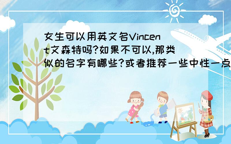 女生可以用英文名Vincent文森特吗?如果不可以,那类似的名字有哪些?或者推荐一些中性一点的女性英文名.