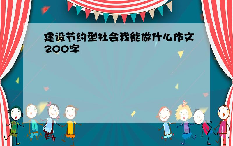 建设节约型社会我能做什么作文200字