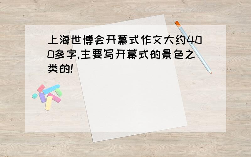 上海世博会开幕式作文大约400多字,主要写开幕式的景色之类的!