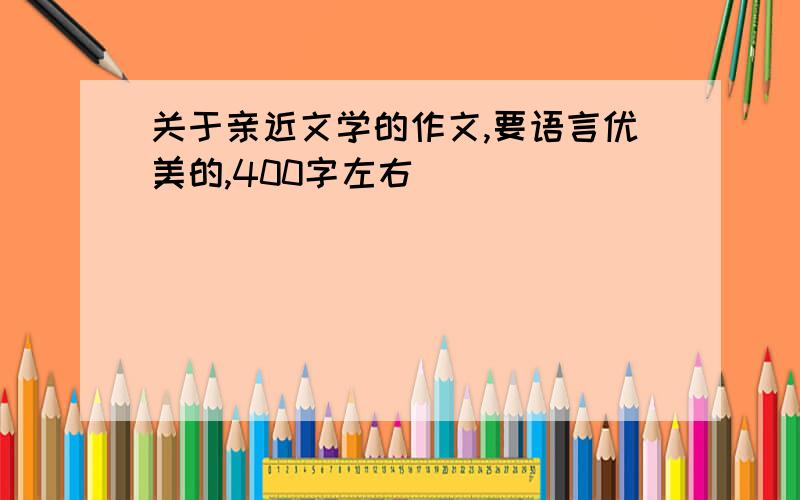 关于亲近文学的作文,要语言优美的,400字左右