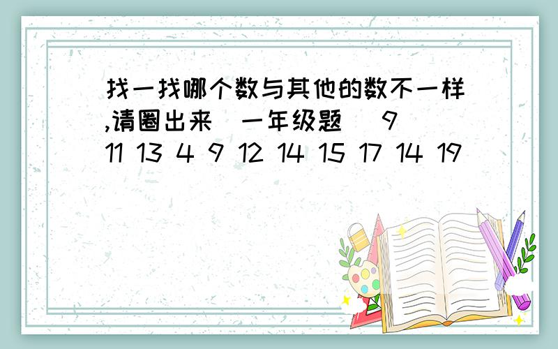 找一找哪个数与其他的数不一样,请圈出来(一年级题) 9 11 13 4 9 12 14 15 17 14 19