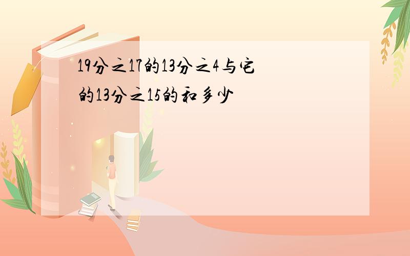 19分之17的13分之4与它的13分之15的和多少