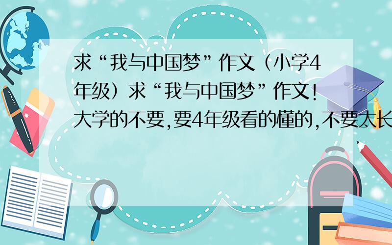 求“我与中国梦”作文（小学4年级）求“我与中国梦”作文!大学的不要,要4年级看的懂的,不要太长,