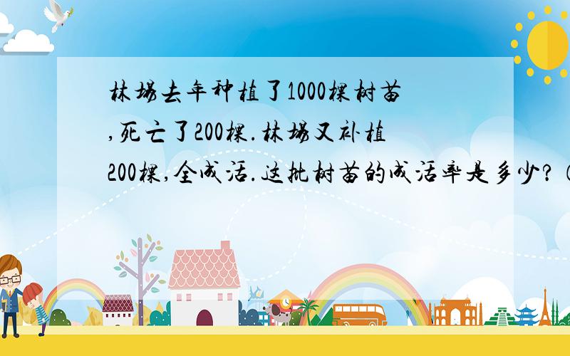 林场去年种植了1000棵树苗,死亡了200棵.林场又补植200棵,全成活.这批树苗的成活率是多少?（只求答案,不求方法）