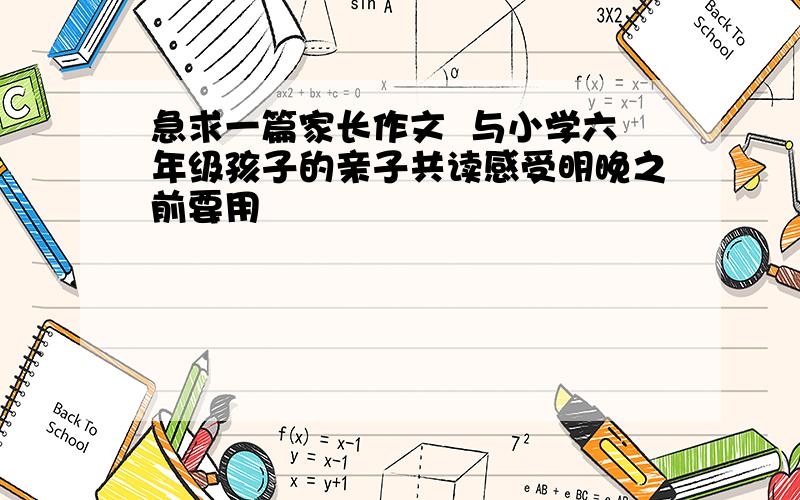 急求一篇家长作文  与小学六年级孩子的亲子共读感受明晚之前要用