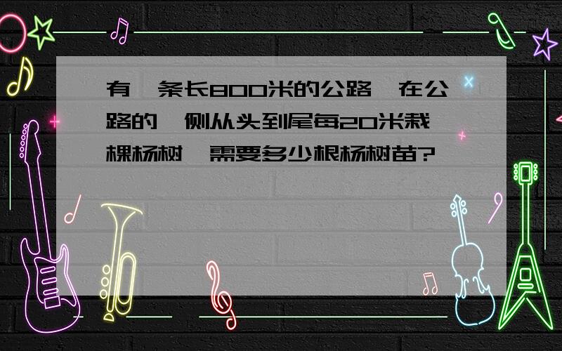 有一条长800米的公路,在公路的一侧从头到尾每20米栽一棵杨树,需要多少根杨树苗?