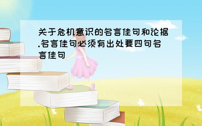 关于危机意识的名言佳句和论据.名言佳句必须有出处要四句名言佳句