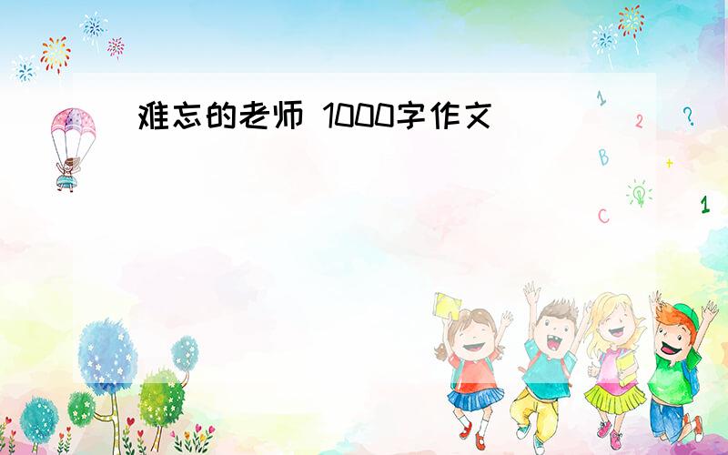 难忘的老师 1000字作文