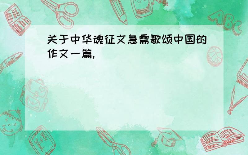 关于中华魂征文急需歌颂中国的作文一篇,