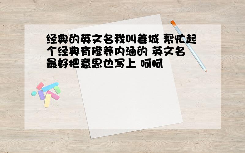 经典的英文名我叫姜城 帮忙起个经典有修养内涵的 英文名 最好把意思也写上 呵呵